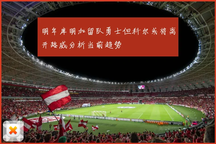 明年库明加留队勇士但科尔或将离开路威分析当前趋势