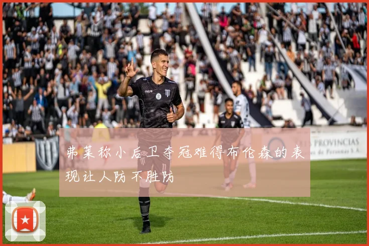 弗莱称小后卫夺冠难得布伦森的表现让人防不胜防