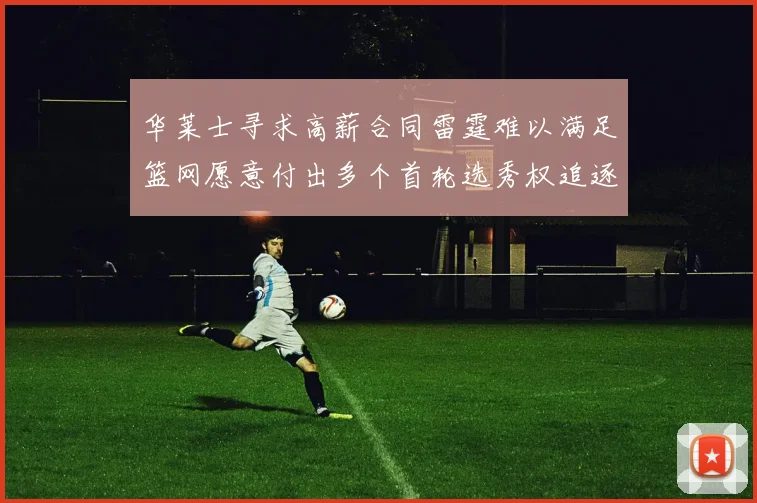 华莱士寻求高薪合同雷霆难以满足篮网愿意付出多个首轮选秀权追逐