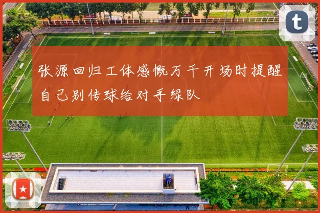 张源回归工体感慨万千开场时提醒自己别传球给对手绿队