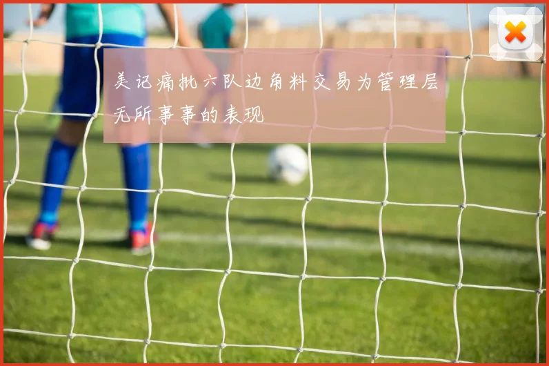 美记痛批六队边角料交易为管理层无所事事的表现