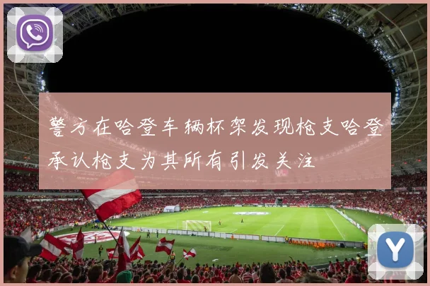 警方在哈登车辆杯架发现枪支哈登承认枪支为其所有引发关注