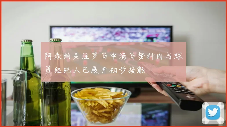阿森纳关注罗马中场马努科内与球员经纪人已展开初步接触