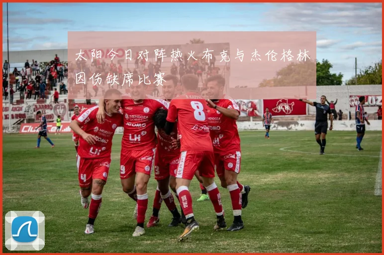 太阳今日对阵热火布克与杰伦格林因伤缺席比赛