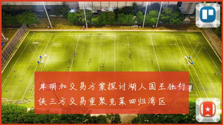 库明加交易方案探讨湖人国王独行侠三方交易重聚克莱回归湾区