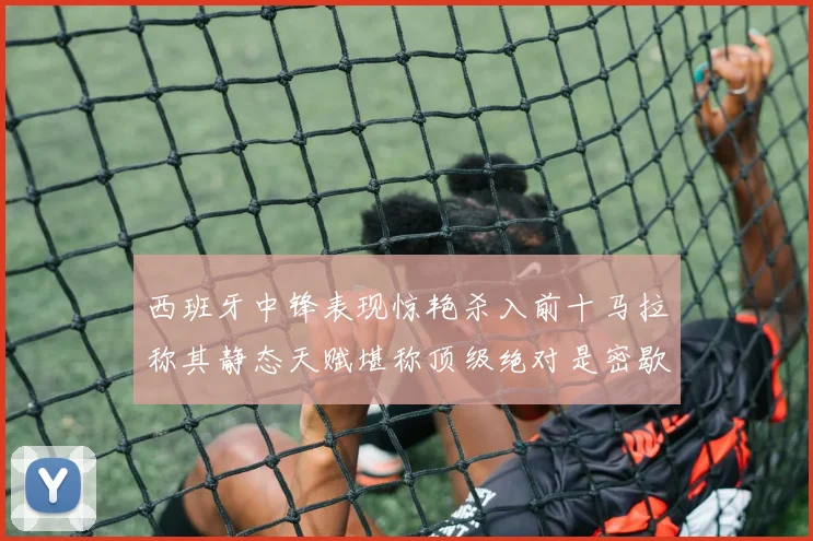 西班牙中锋表现惊艳杀入前十马拉称其静态天赋堪称顶级绝对是密歇根夺冠功臣
